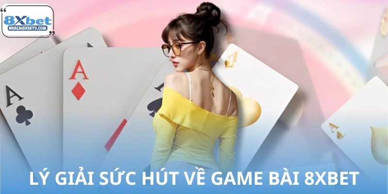 Vì sao game bài 8XBET ngày càng hot? Lý giải sức hút